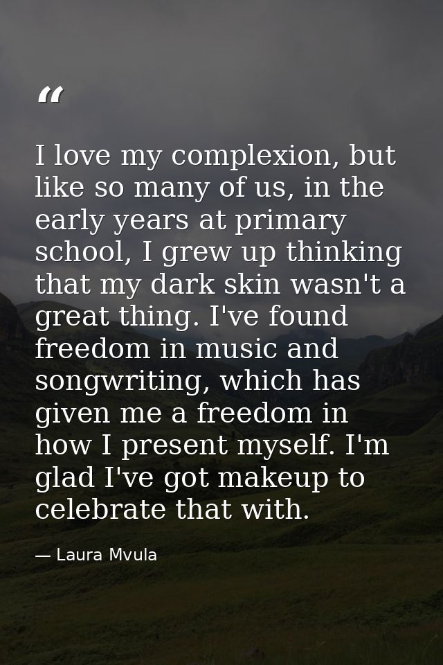 I love my complexion, but like so many of us, in the early years at primary school, I grew up thinking that my dark skin — Laura Mvula