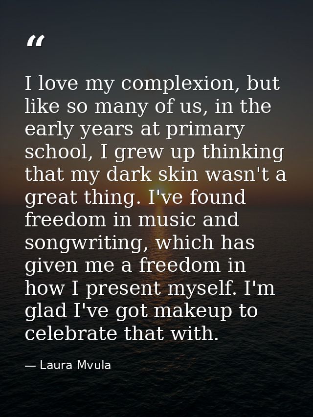 I love my complexion, but like so many of us, in the early years at primary school, I grew up thinking that my dark skin — Laura Mvula