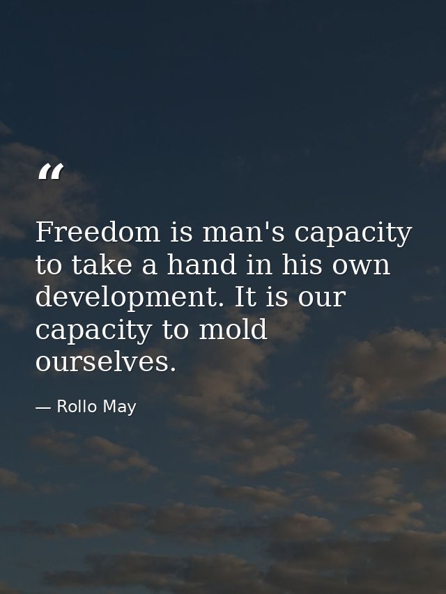 Freedom is man's capacity to take a hand in his own development. It is our capacity to mold ourselves. — Rollo May