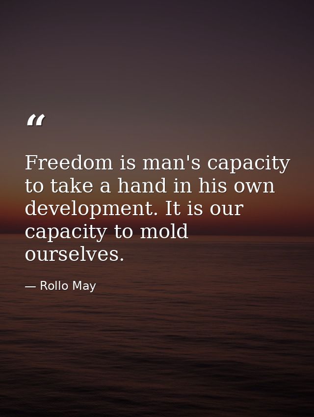 Freedom is man's capacity to take a hand in his own development. It is our capacity to mold ourselves. — Rollo May