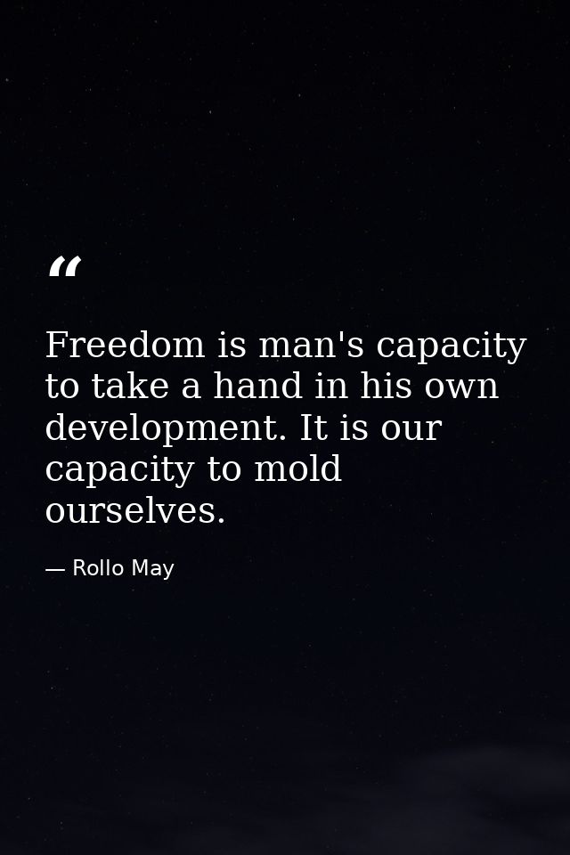 Freedom is man's capacity to take a hand in his own development. It is our capacity to mold ourselves. — Rollo May