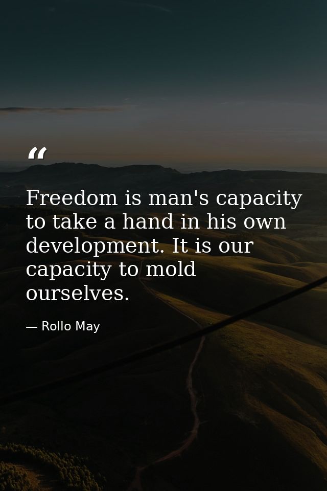 Freedom is man's capacity to take a hand in his own development. It is our capacity to mold ourselves. — Rollo May