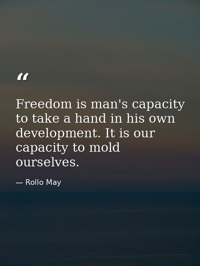 Freedom is man's capacity to take a hand in his own development. It is our capacity to mold ourselves. — Rollo May