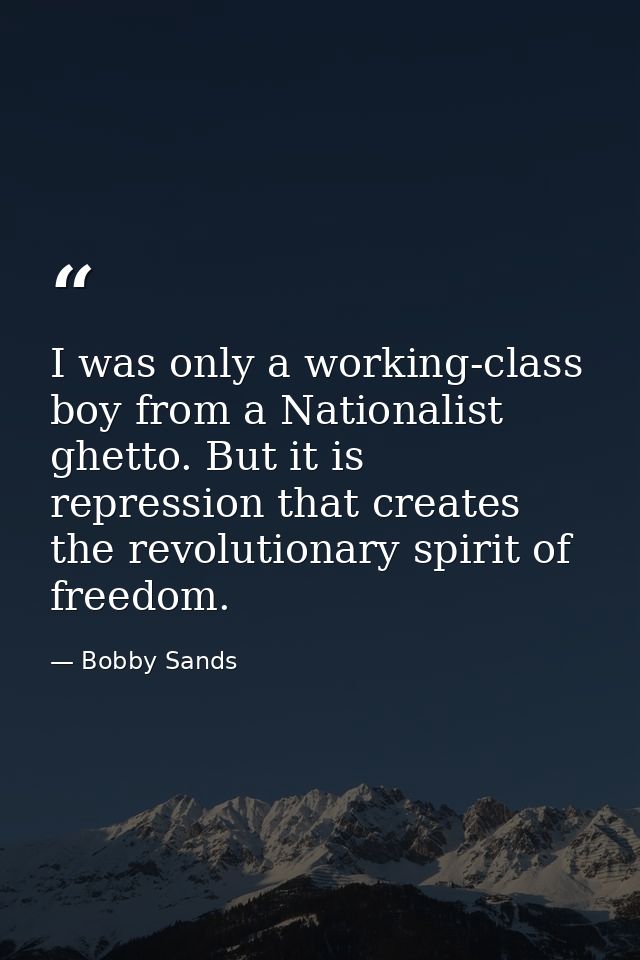 I was only a working-class boy from a Nationalist ghetto. But it is repression that creates the revolutionary spirit of  — Bobby Sands
