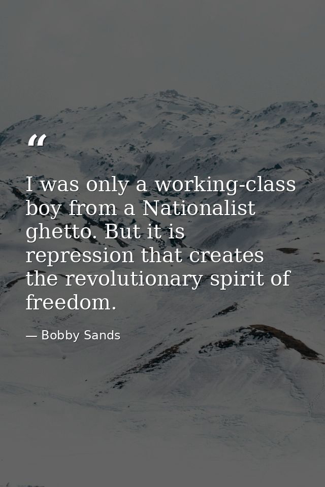 I was only a working-class boy from a Nationalist ghetto. But it is repression that creates the revolutionary spirit of  — Bobby Sands