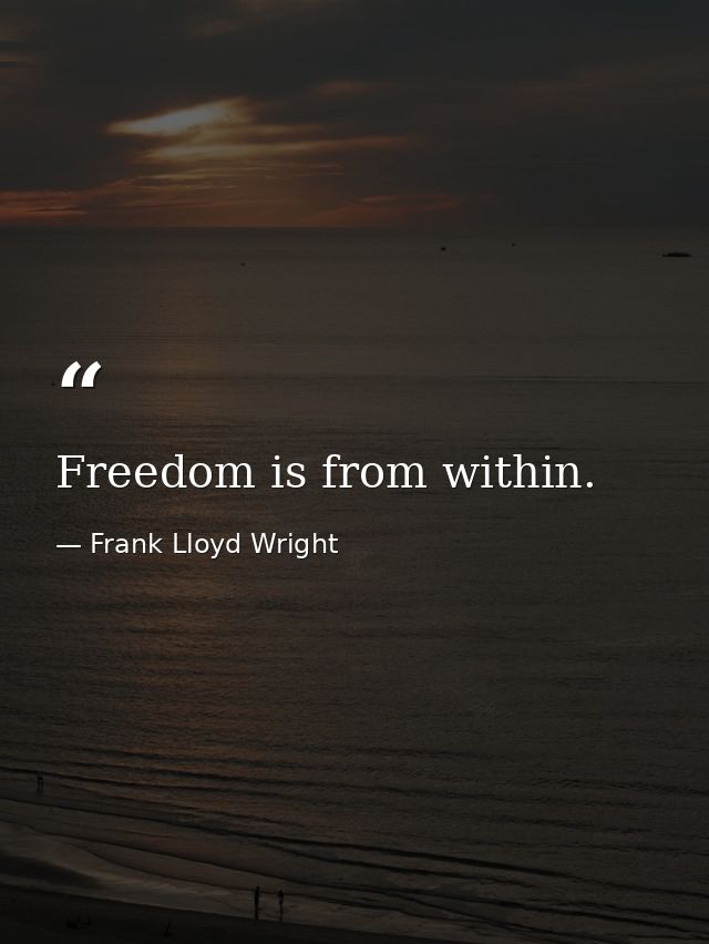 Freedom is from within. — Frank Lloyd Wright
