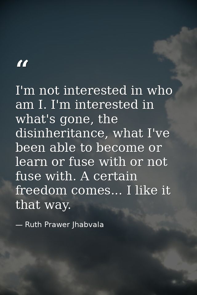 I'm not interested in who am I. I'm interested in what's gone, the disinheritance, what I've been able to become or lear — Ruth Prawer Jhabvala
