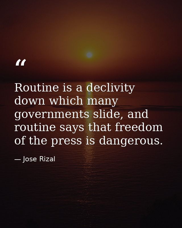 Routine is a declivity down which many governments slide, and routine says that freedom of the press is dangerous. — Jose Rizal