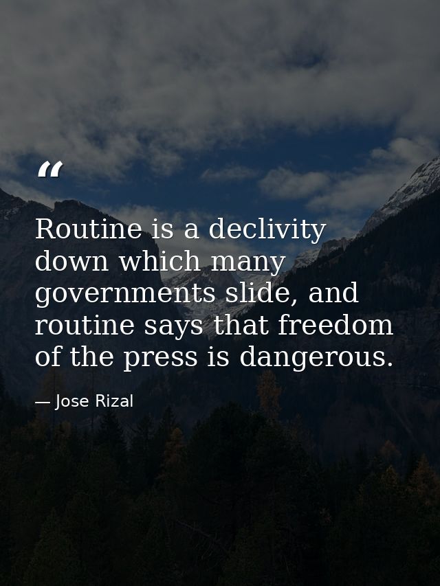 Routine is a declivity down which many governments slide, and routine says that freedom of the press is dangerous. — Jose Rizal