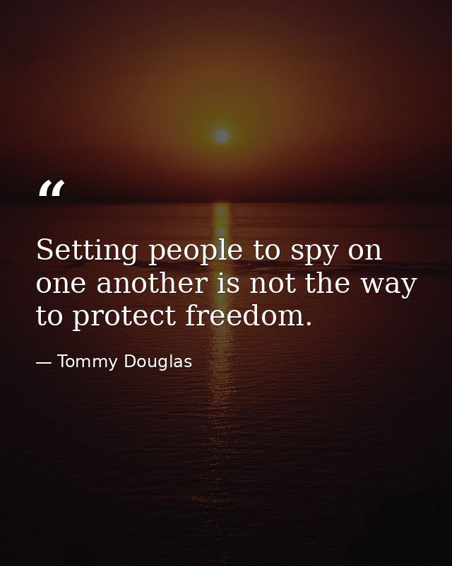 Setting people to spy on one another is not the way to protect freedom. — Tommy Douglas