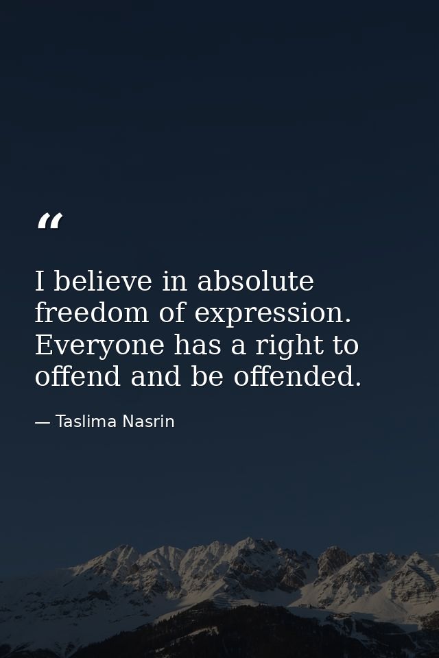 I believe in absolute freedom of expression. Everyone has a right to offend and be offended. — Taslima Nasrin