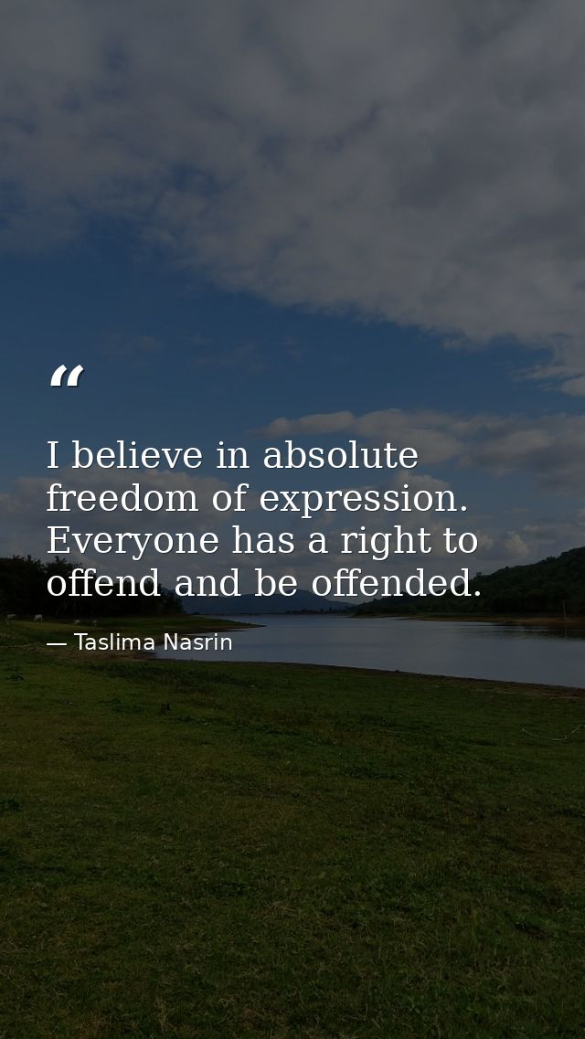 I believe in absolute freedom of expression. Everyone has a right to offend and be offended. — Taslima Nasrin