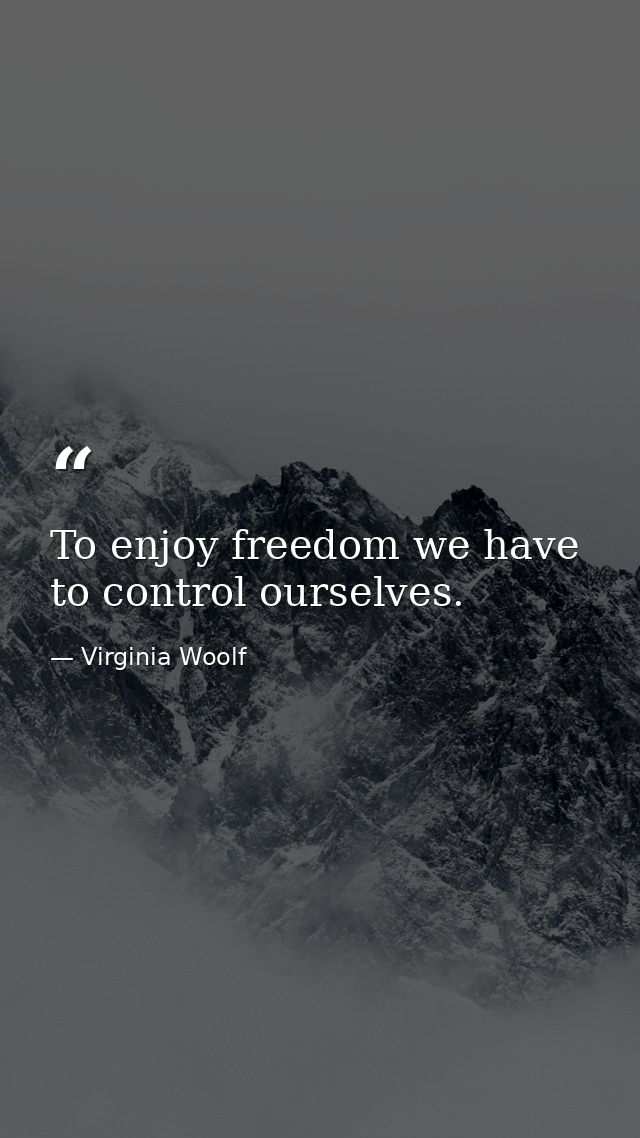 To enjoy freedom we have to control ourselves. — Virginia Woolf