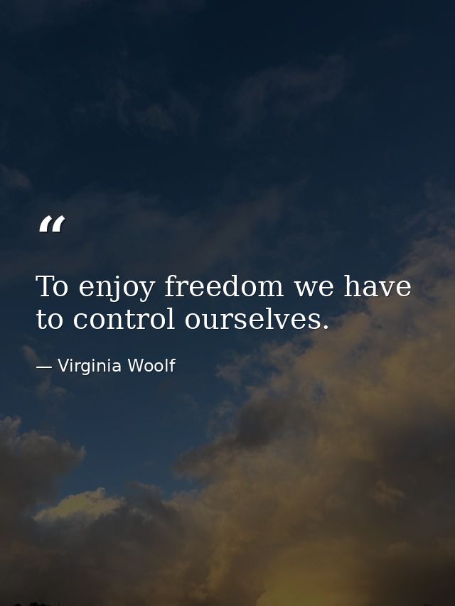 To enjoy freedom we have to control ourselves. — Virginia Woolf