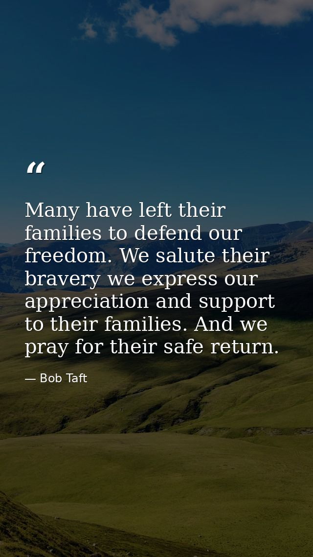 Many have left their families to defend our freedom. We salute their bravery we express our appreciation and support to  — Bob Taft