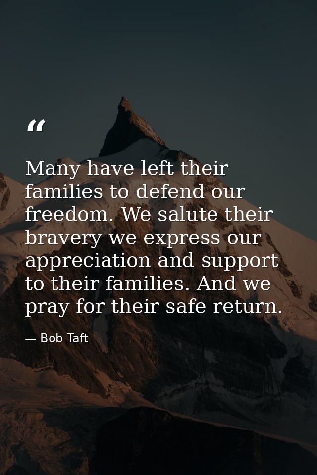 Many have left their families to defend our freedom. We salute their bravery we express our appreciation and support to  — Bob Taft