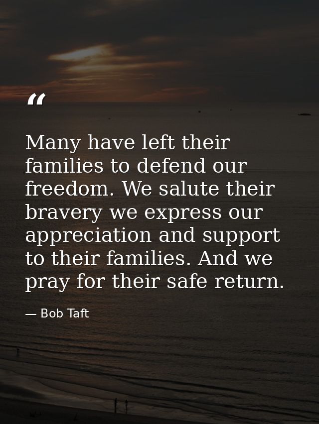 Many have left their families to defend our freedom. We salute their bravery we express our appreciation and support to  — Bob Taft