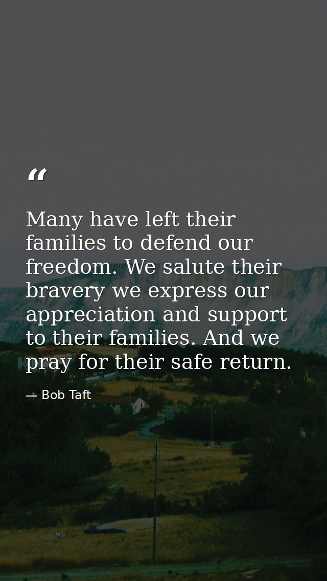 Many have left their families to defend our freedom. We salute their bravery we express our appreciation and support to  — Bob Taft