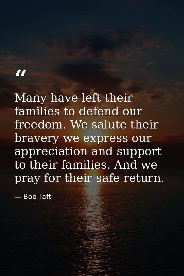 Many have left their families to defend our freedom. We salute their bravery we express our appreciation and support to  — Bob Taft
