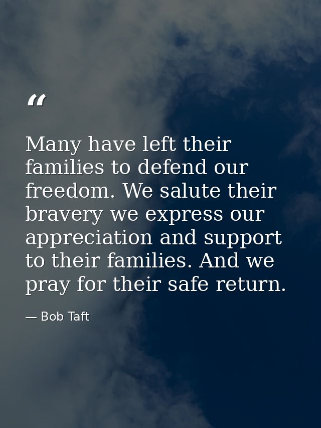 Many have left their families to defend our freedom. We salute their bravery we express our appreciation and support to  — Bob Taft
