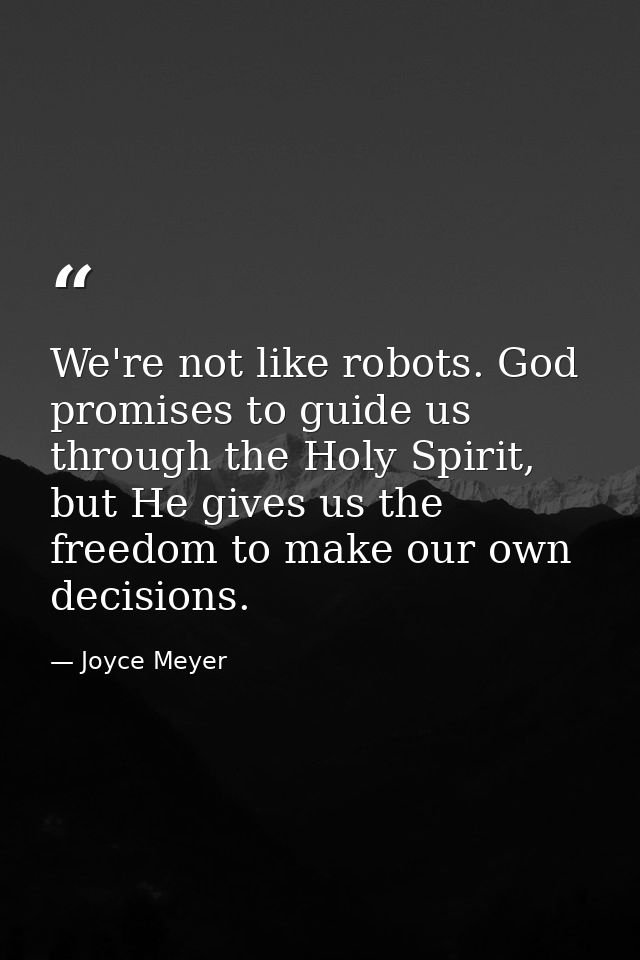 We're not like robots. God promises to guide us through the Holy Spirit, but He gives us the freedom to make our own dec — Joyce Meyer