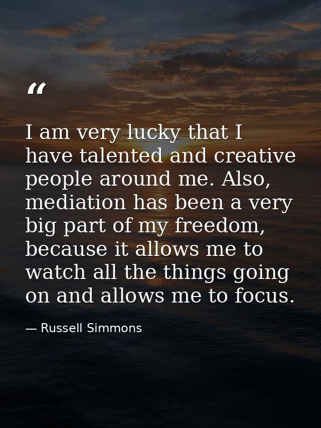 I am very lucky that I have talented and creative people around me. Also, mediation has been a very big part of my freed — Russell Simmons