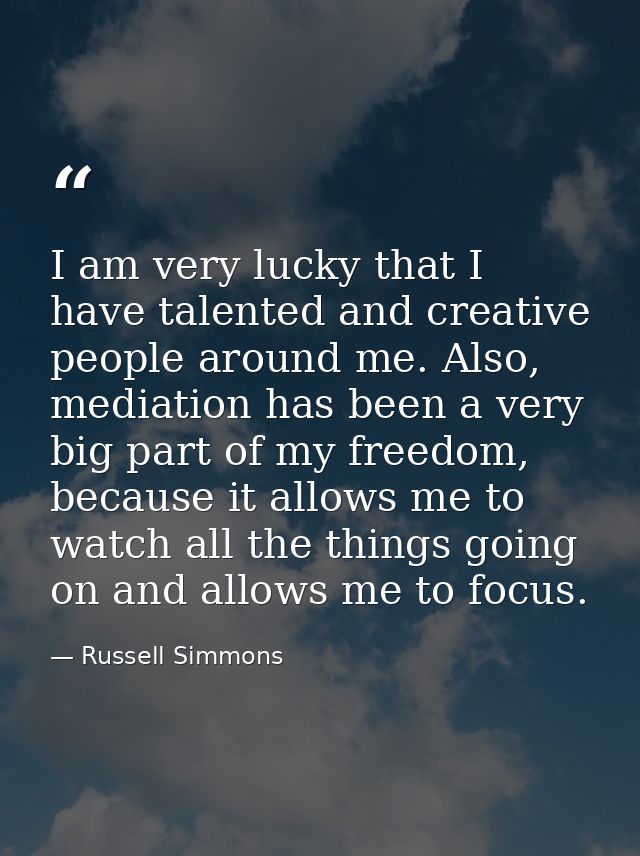 I am very lucky that I have talented and creative people around me. Also, mediation has been a very big part of my freed — Russell Simmons