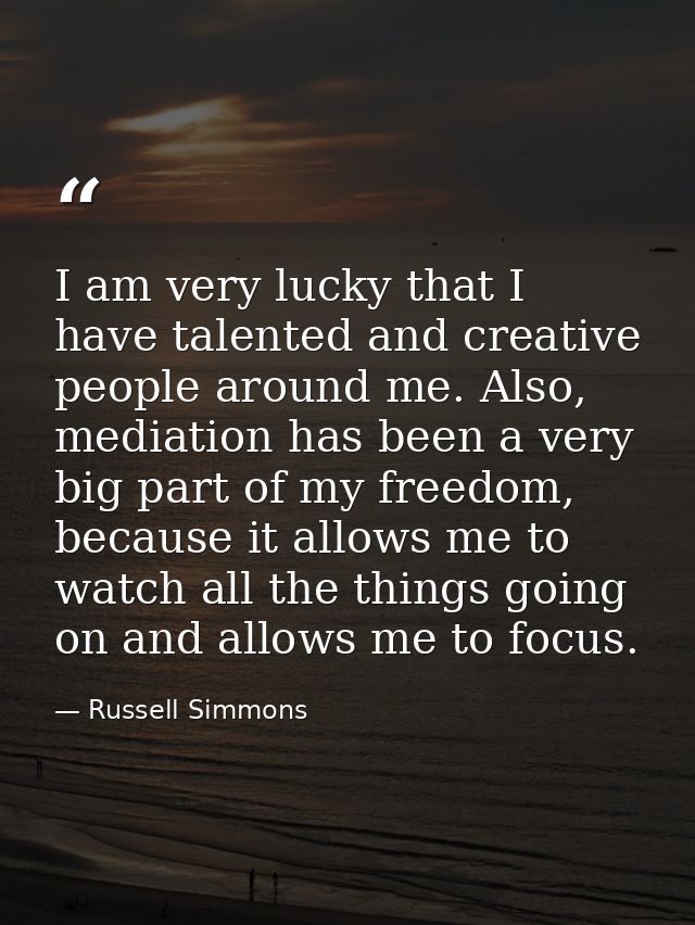 I am very lucky that I have talented and creative people around me. Also, mediation has been a very big part of my freed — Russell Simmons