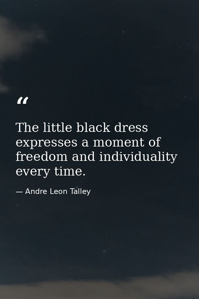 The little black dress expresses a moment of freedom and individuality every time. — Andre Leon Talley