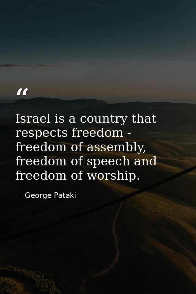 Israel is a country that respects freedom - freedom of assembly, freedom of speech and freedom of worship. — George Pataki