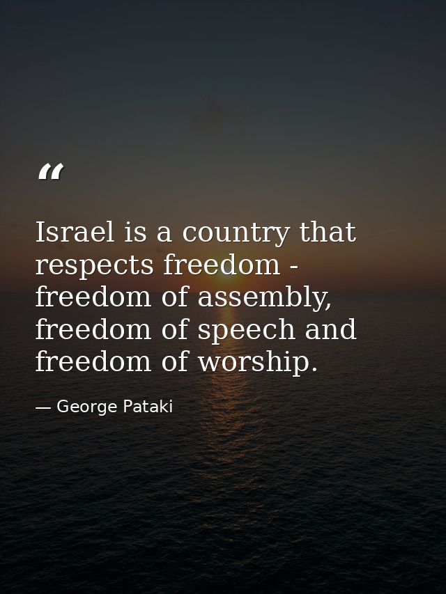 Israel is a country that respects freedom - freedom of assembly, freedom of speech and freedom of worship. — George Pataki