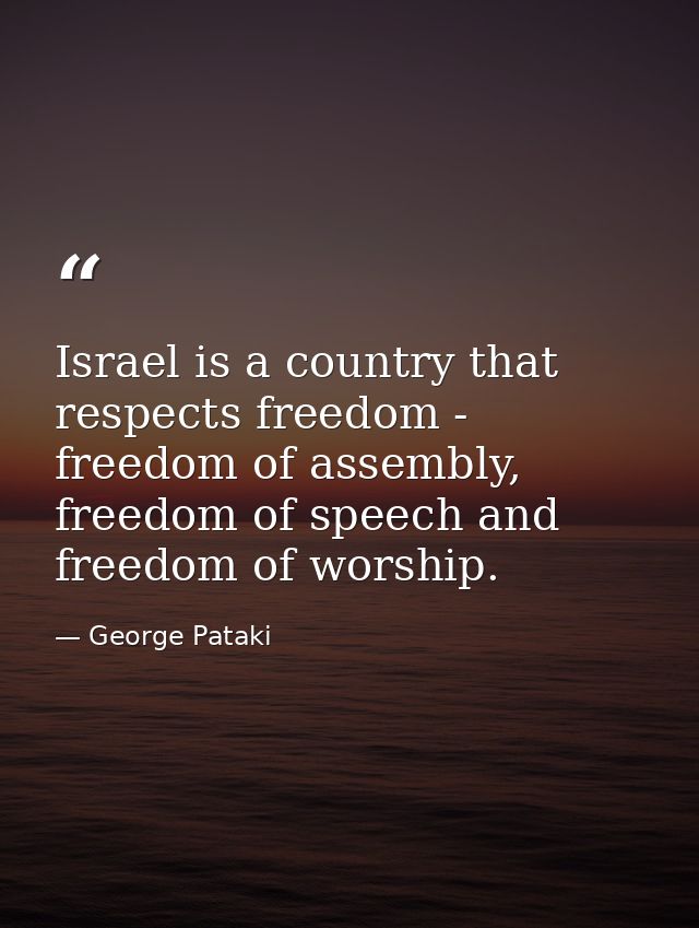 Israel is a country that respects freedom - freedom of assembly, freedom of speech and freedom of worship. — George Pataki