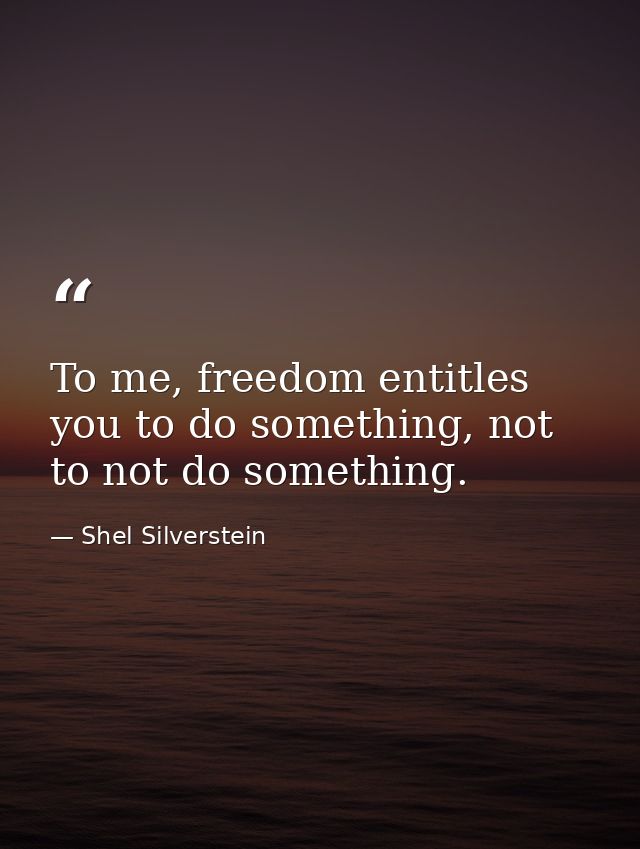 To me, freedom entitles you to do something, not to not do something. — Shel Silverstein