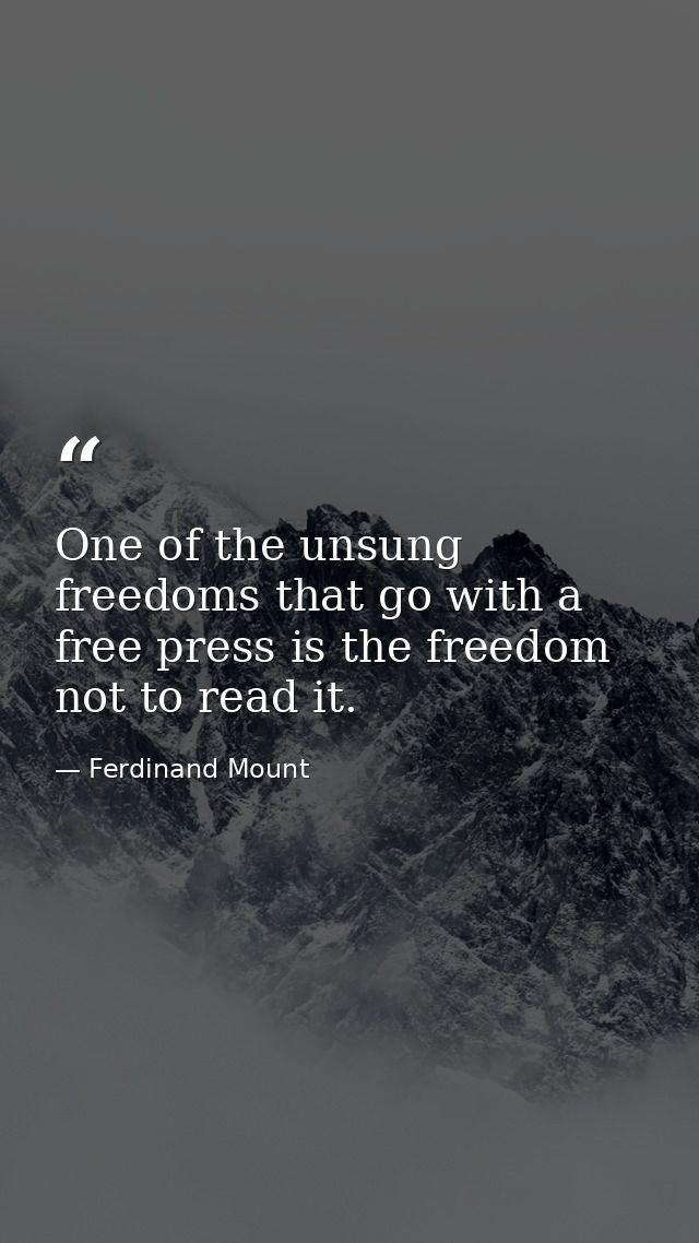 One of the unsung freedoms that go with a free press is the freedom not to read it. — Ferdinand Mount
