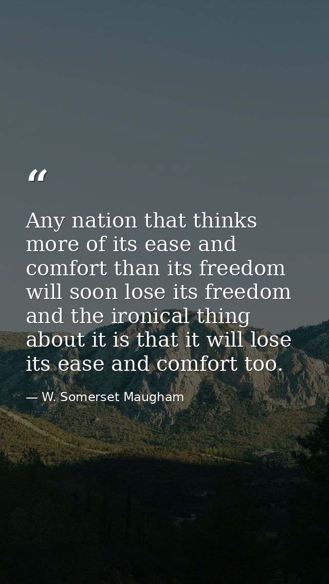 Any nation that thinks more of its ease and comfort than its freedom will soon lose its freedom and the ironical thing a — W. Somerset Maugham