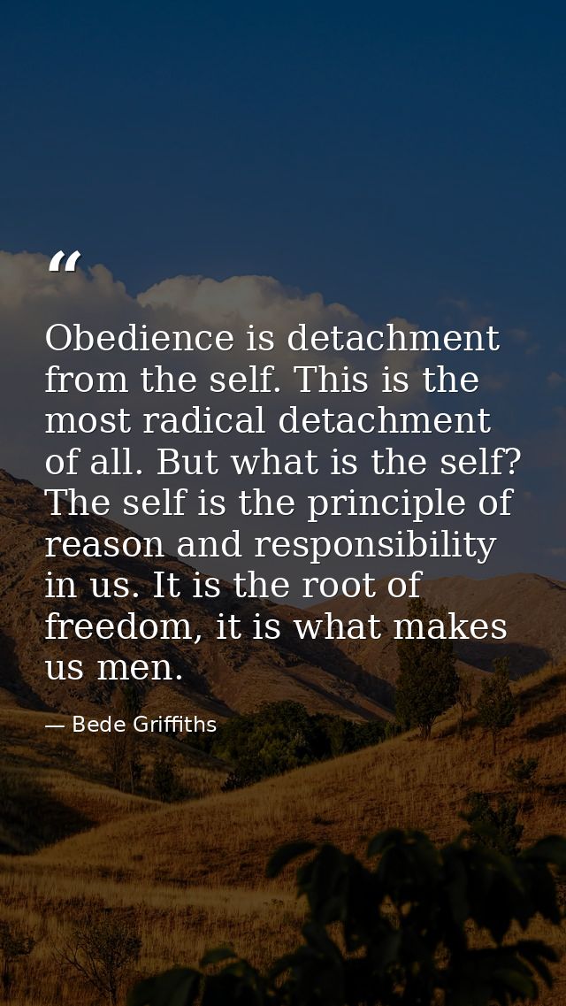 Obedience is detachment from the self. This is the most radical detachment of all. But what is the self? The self is the — Bede Griffiths