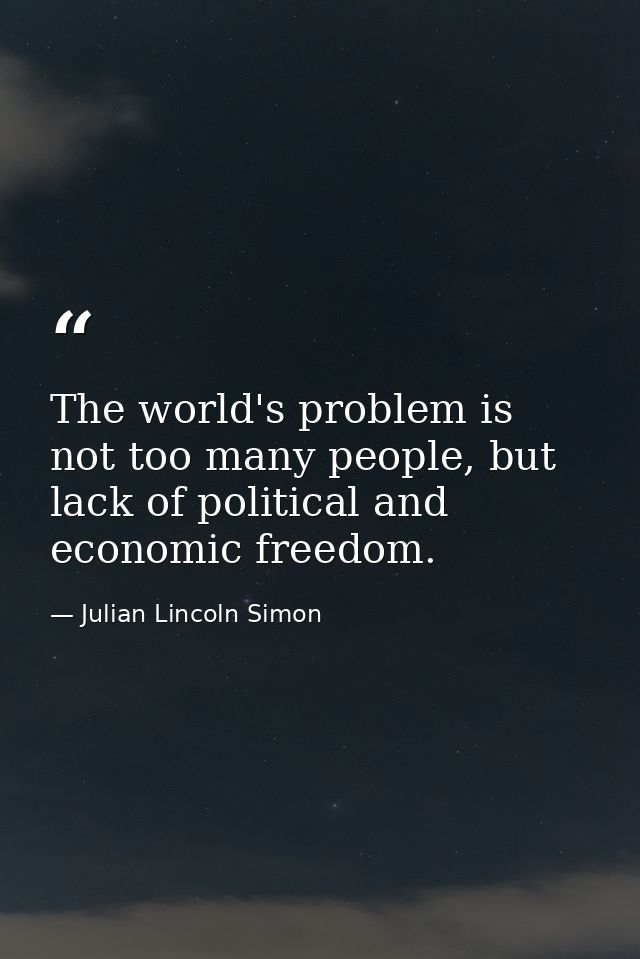 The world's problem is not too many people, but lack of political and economic freedom. — Julian Lincoln Simon