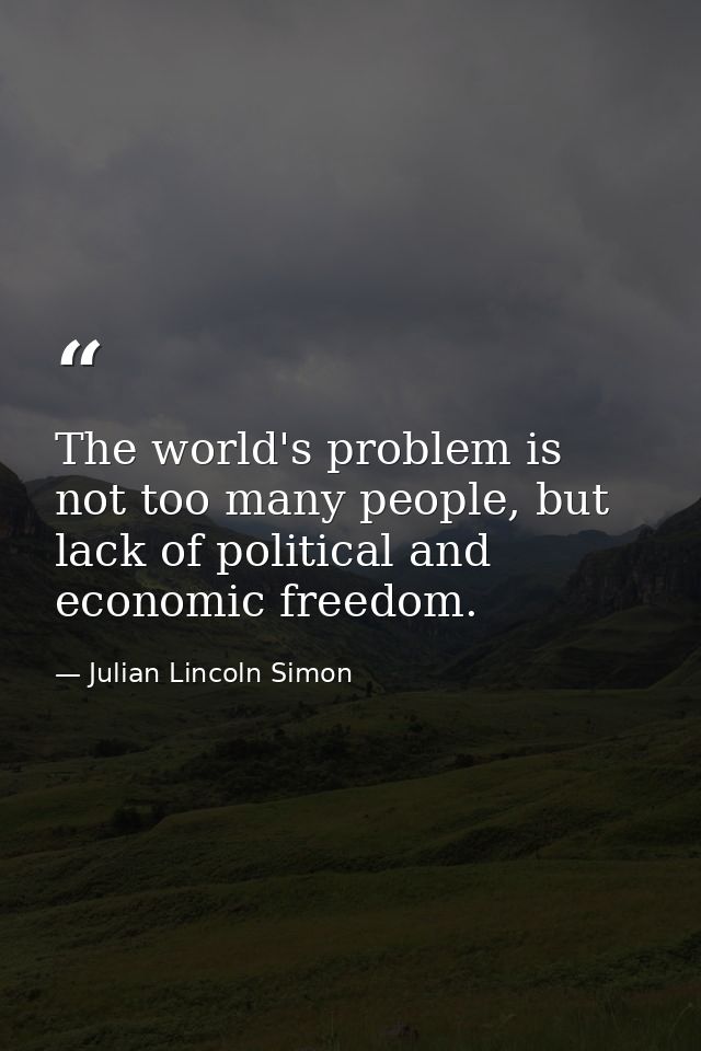 The world's problem is not too many people, but lack of political and economic freedom. — Julian Lincoln Simon