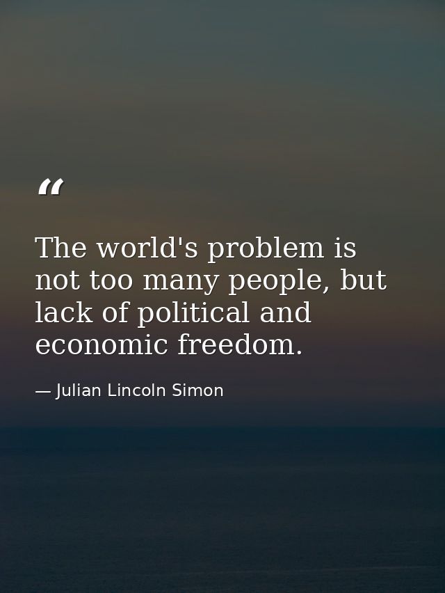 The world's problem is not too many people, but lack of political and economic freedom. — Julian Lincoln Simon