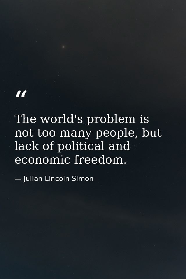 The world's problem is not too many people, but lack of political and economic freedom. — Julian Lincoln Simon