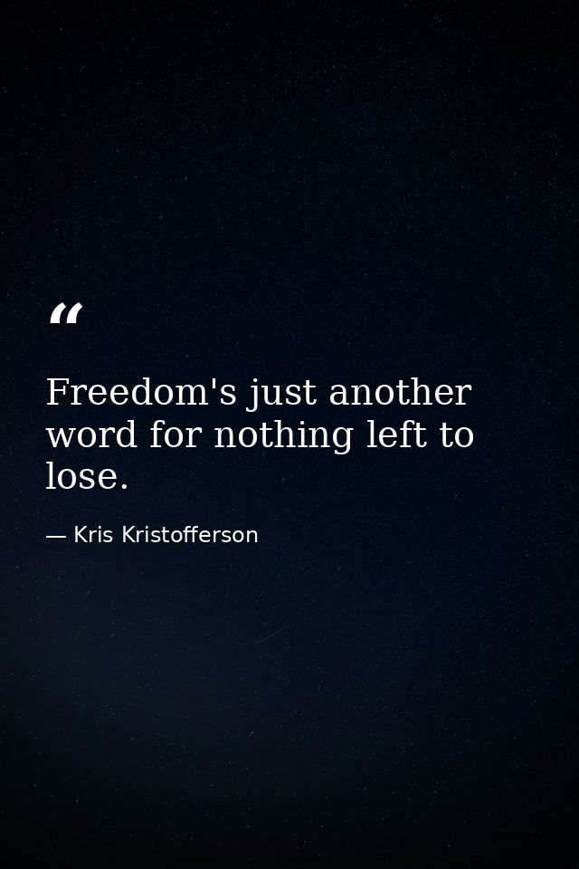 Freedom's just another word for nothing left to lose. — Kris Kristofferson