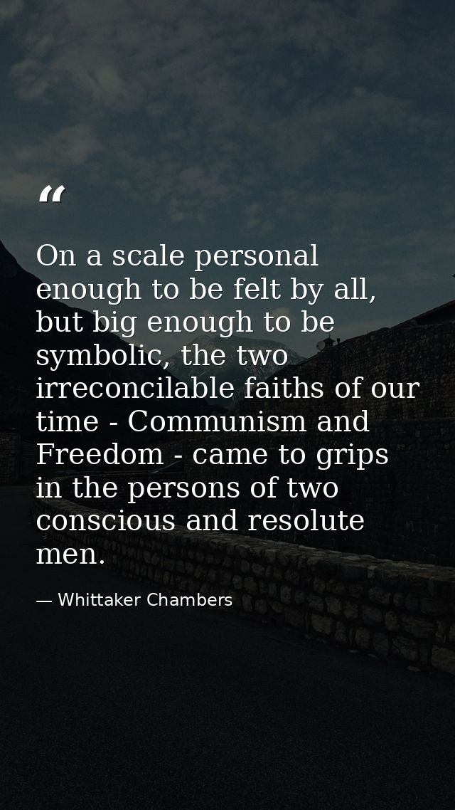 On a scale personal enough to be felt by all, but big enough to be symbolic, the two irreconcilable faiths of our time - — Whittaker Chambers