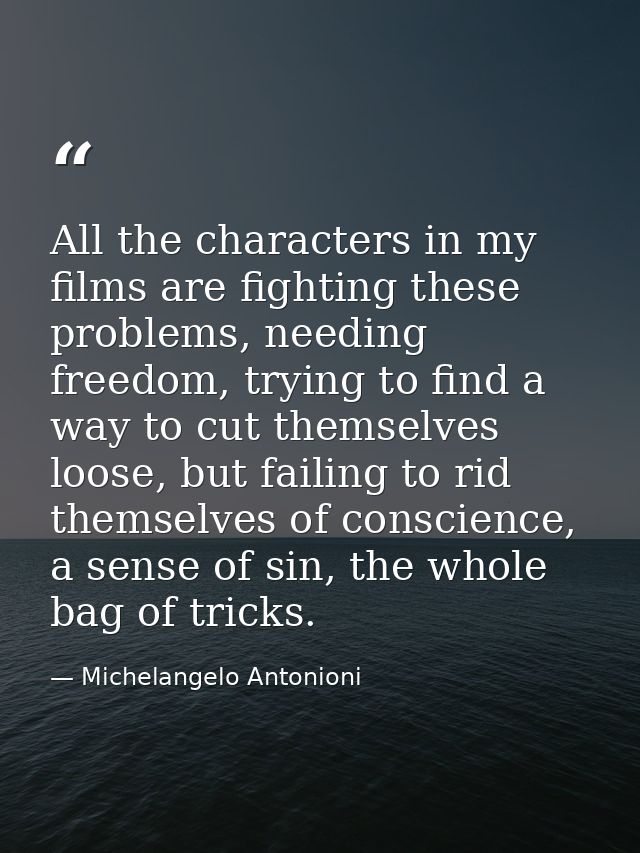 All the characters in my films are fighting these problems, needing freedom, trying to find a way to cut themselves loos — Michelangelo Antonioni