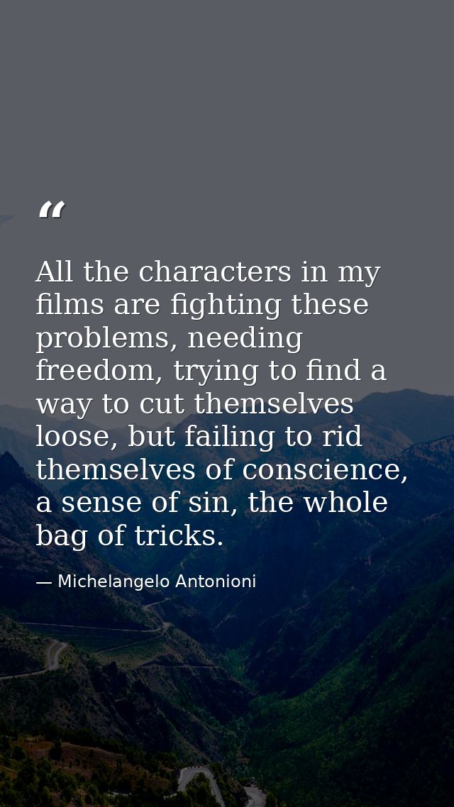 All the characters in my films are fighting these problems, needing freedom, trying to find a way to cut themselves loos — Michelangelo Antonioni