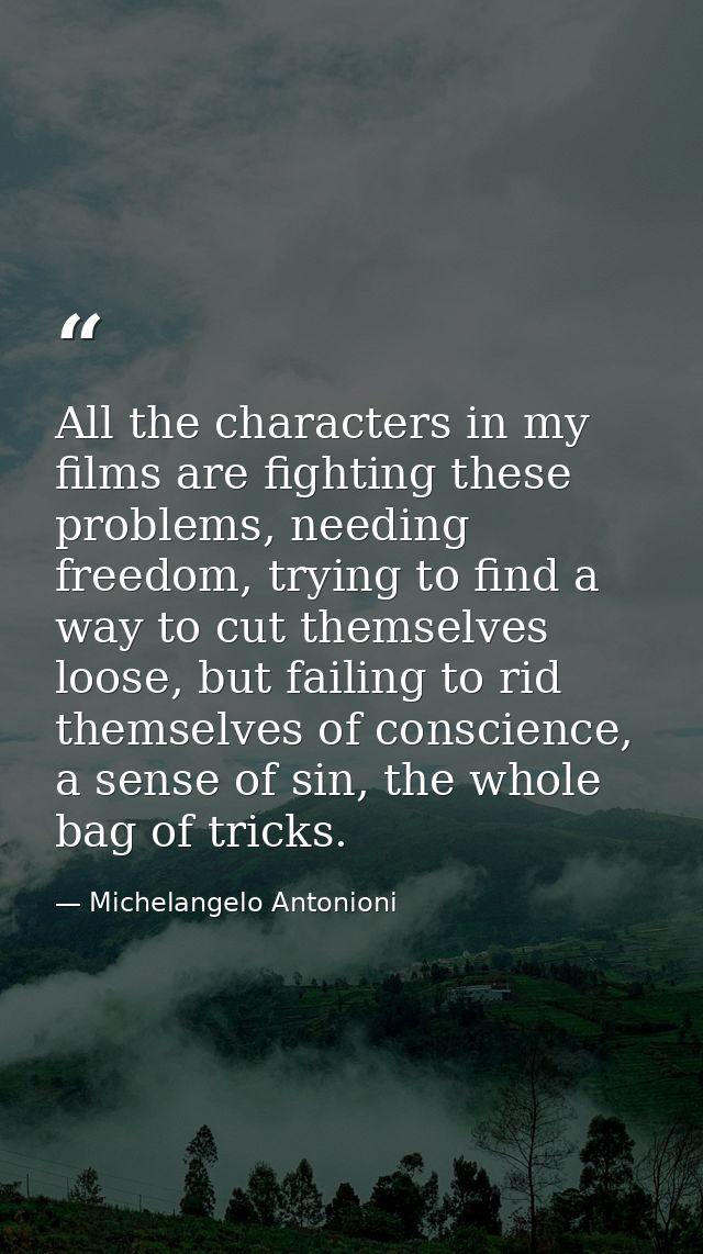 All the characters in my films are fighting these problems, needing freedom, trying to find a way to cut themselves loos — Michelangelo Antonioni