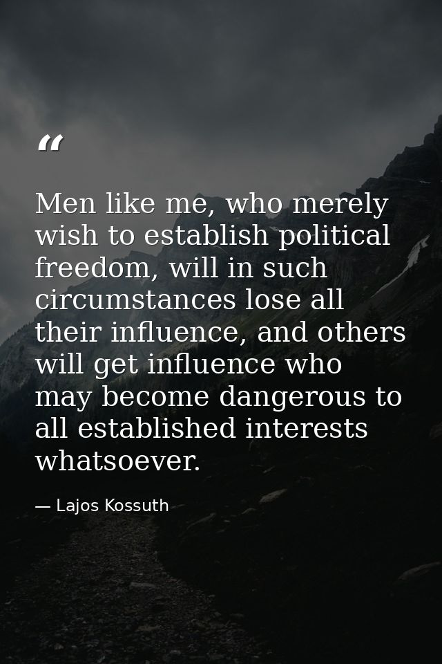 Men like me, who merely wish to establish political freedom, will in such circumstances lose all their influence, and ot — Lajos Kossuth