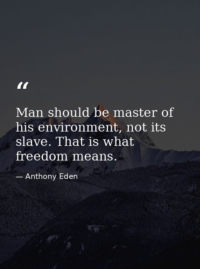 Man should be master of his environment, not its slave. That is what freedom means. — Anthony Eden