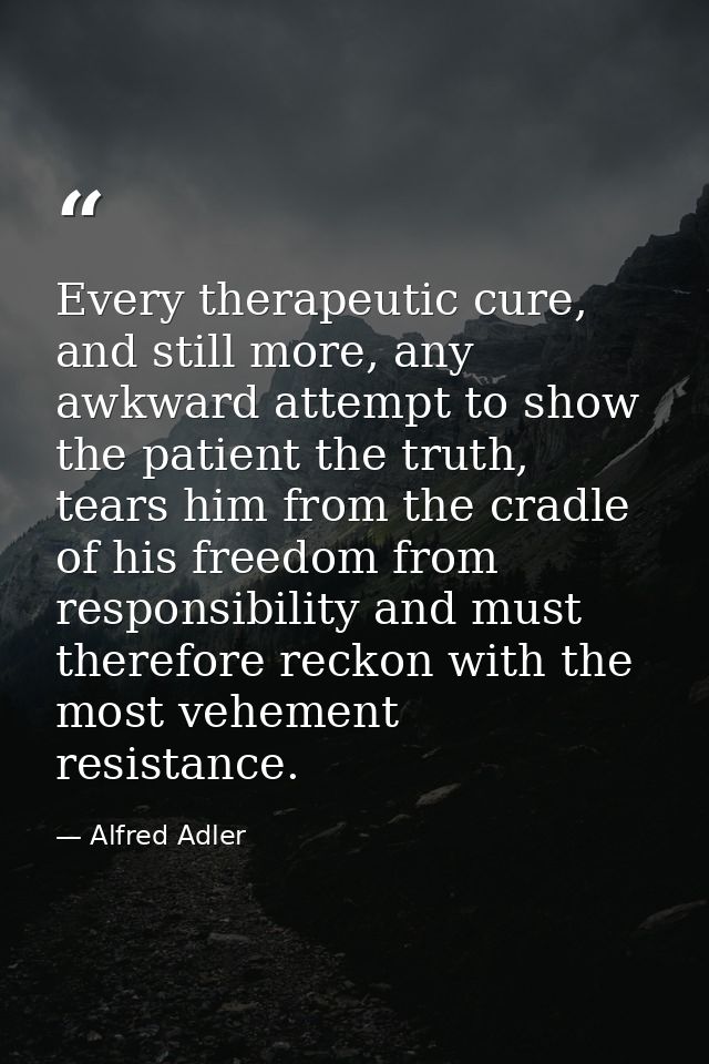 Every therapeutic cure, and still more, any awkward attempt to show the patient the truth, tears him from the cradle of  — Alfred Adler