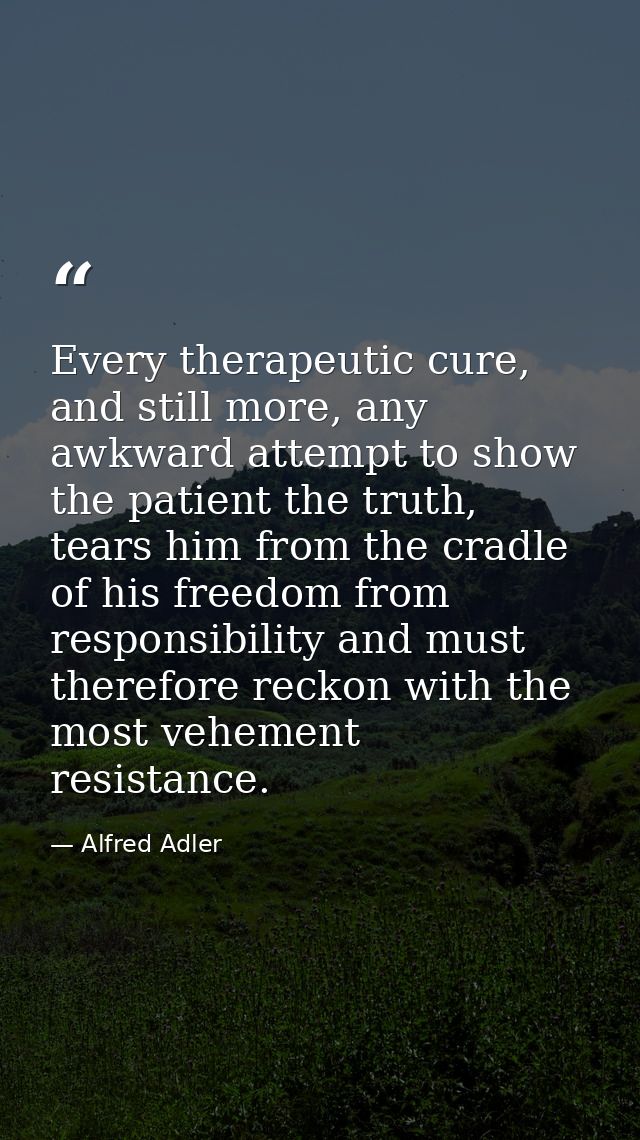 Every therapeutic cure, and still more, any awkward attempt to show the patient the truth, tears him from the cradle of  — Alfred Adler