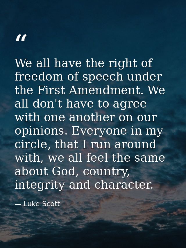 We all have the right of freedom of speech under the First Amendment. We all don't have to agree with one another on our — Luke Scott